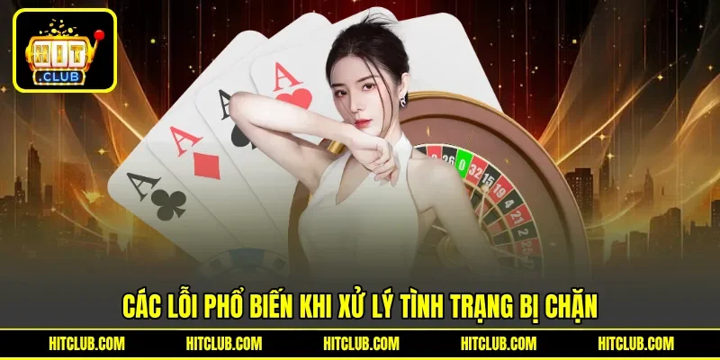 Các lỗi phổ biến khi xử lý tình trạng bị chặn Các lỗi phổ biến khi xử lý tình trạng bị chặn