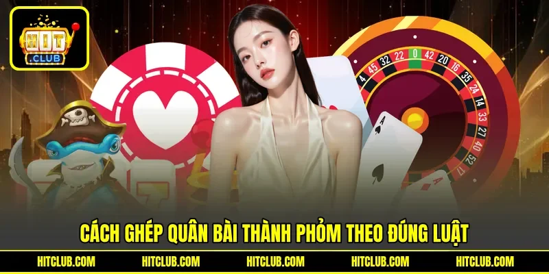 Cách ghép quân bài thành phỏm theo đúng luật Cách ghép quân bài thành phỏm theo đúng luật
