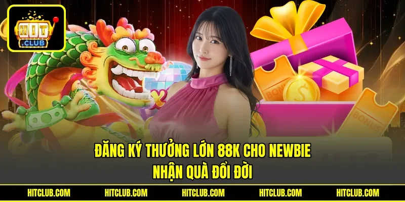 Đăng Ký Thưởng Lớn 88k Cho Newbie - Nhận Quà Đổi Đời