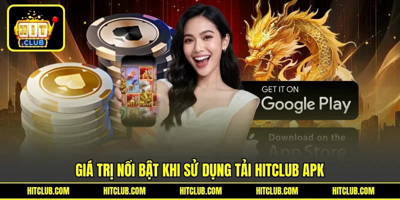 Giá trị nổi bật khi sử dụng tải Hitclub APK