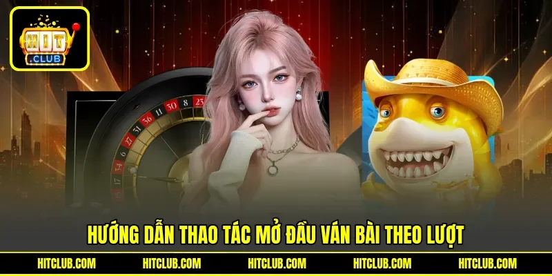 Hướng dẫn thao tác mở đầu ván bài theo lượt Hướng dẫn thao tác mở đầu ván bài theo lượt