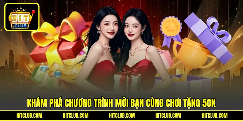Khám phá chương trình mời bạn cùng chơi tặng 50k