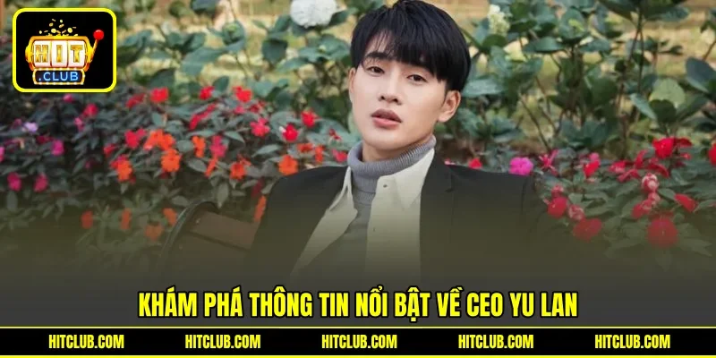 Khám phá thông tin nổi bật về CEO Yu Lan