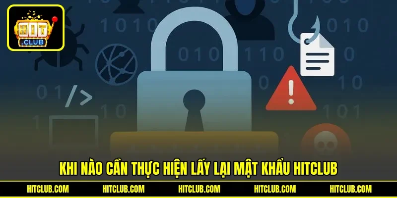 Khi nào cần thực hiện lấy lại mật khẩu Hitclub