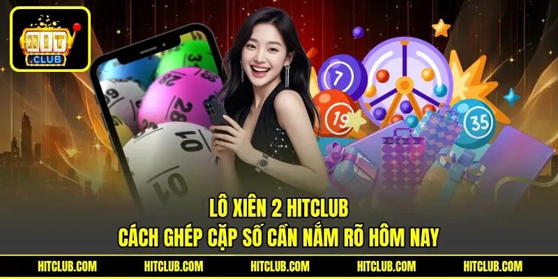 Lô Xiên 2 Hitclub - Cách Ghép Cặp Số Cần Nắm Rõ Hôm Nay