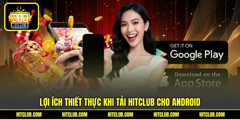 Lợi ích thiết thực khi tải Hitclub cho Android