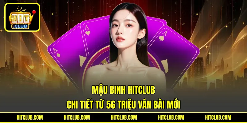 Mậu binh Hitclub - Chi Tiết Từ 56 Triệu Ván Bài Mới
