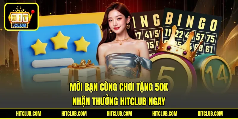 Mời Bạn Cùng Chơi Tặng 50K - Nhận Thưởng Hitclub Ngay