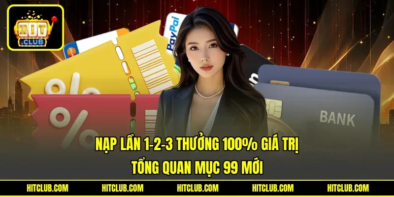 Nạp Lần 1-2-3 Thưởng 100% Giá Trị - Tổng Quan Mục 99 Mới