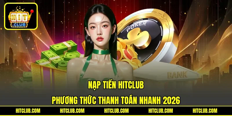 Nạp Tiền Hitclub - Phương Thức Thanh Toán Nhanh 2026