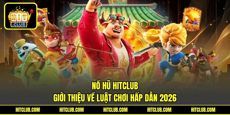 Nổ Hũ Hitclub - Giới Thiệu Về Luật Chơi Hấp Dẫn 2026