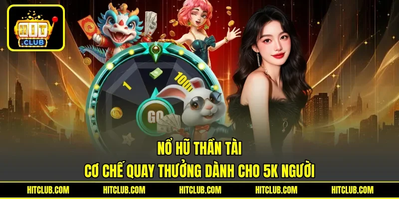 Nổ Hũ Thần Tài - Cơ Chế Quay Thưởng Dành Cho 5K Người