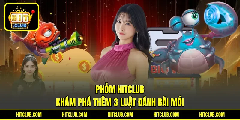 Phỏm Hitclub - Khám Phá Thêm 3 Luật Đánh Bài Mới