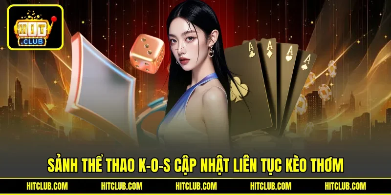 Sảnh thể thao K-O-S cập nhật liên tục kèo thơm