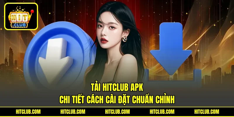 Tải Hitclub APK - Chi Tiết Cách Cài Đặt Chuẩn Chỉnh