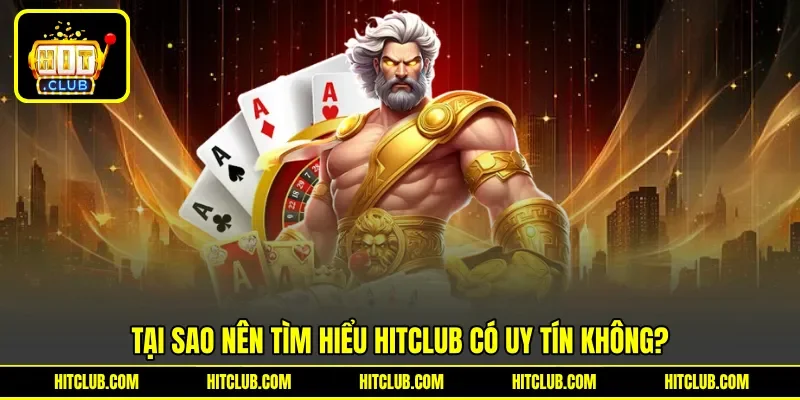 Tại sao nên tìm hiểu Hitclub có uy tín không?