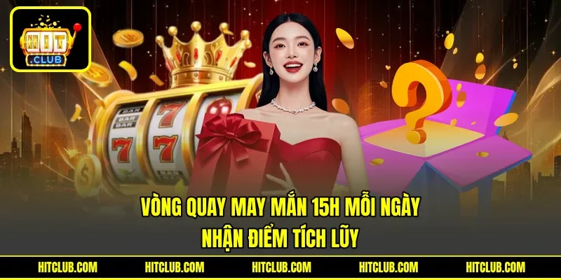 Vòng Quay May Mắn 15h Mỗi Ngày - Nhận Điểm Tích Lũy